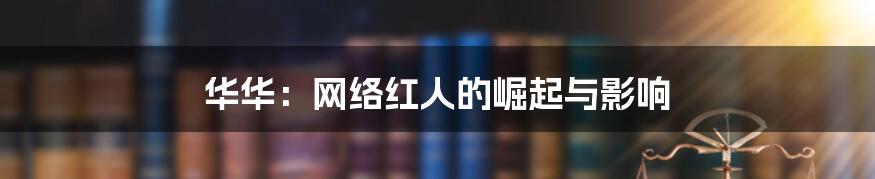 华华:网络红人的崛起与影响