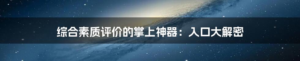 综合素质评价的掌上神器:入口大解密