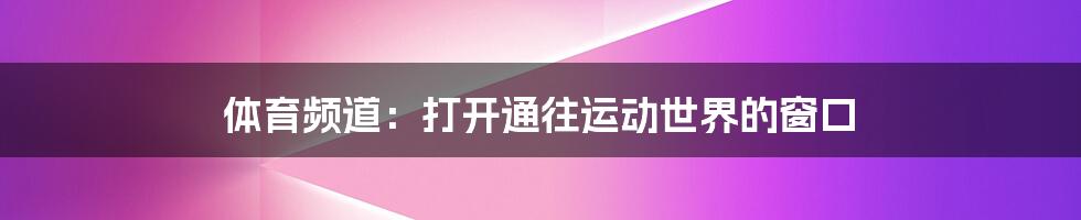 体育频道:打开通往运动世界的窗口