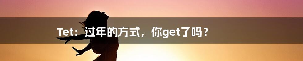 Tet:过年的方式,你get了吗?