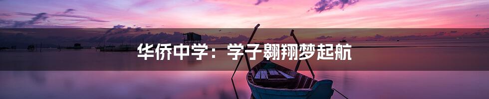 华侨中学:学子翱翔梦起航