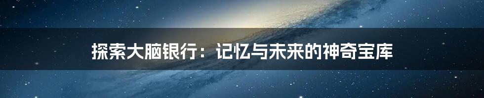 探索大脑银行:记忆与未来的神奇宝库