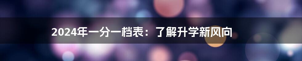2024年一分一档表:了解升学新风向