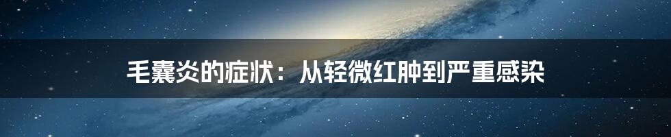 毛囊炎的症状：从轻微红肿到严重感染