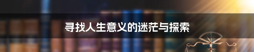寻找人生意义的迷茫与探索