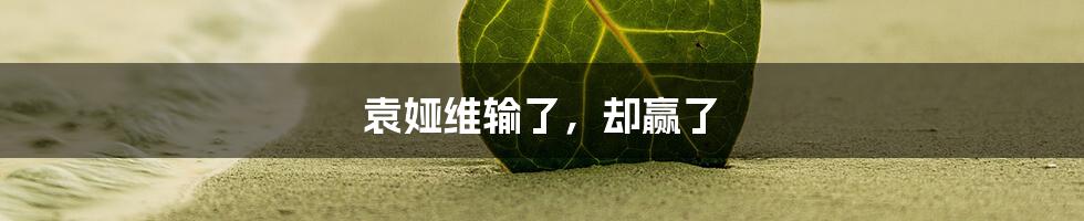 袁娅维输了,却赢了