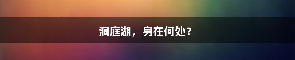洞庭湖，身在何处？