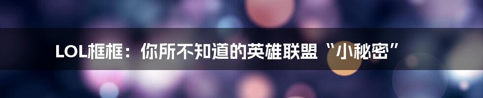 LOL框框:你所不知道的英雄联盟“小秘密”