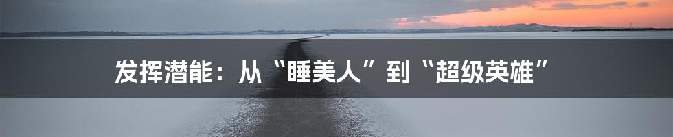 发挥潜能:从“睡美人”到“超级英雄”