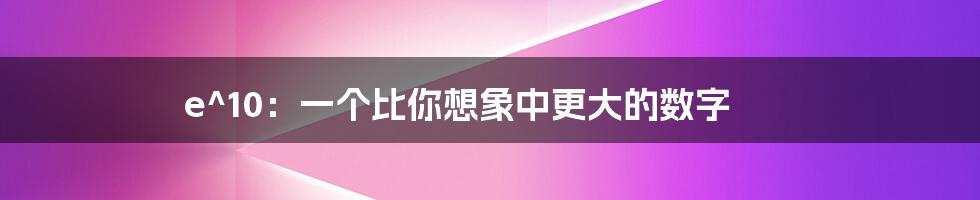 e^10:一个比你想象中更大的数字