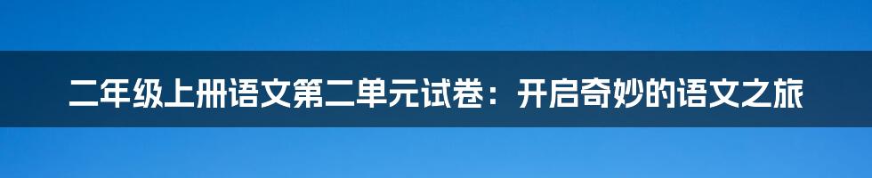 二年级上册语文第二单元试卷:开启奇妙的语文之旅