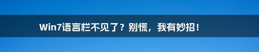 Win7语言栏不见了?别慌,我有妙招!