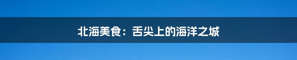 北海美食:舌尖上的海洋之城