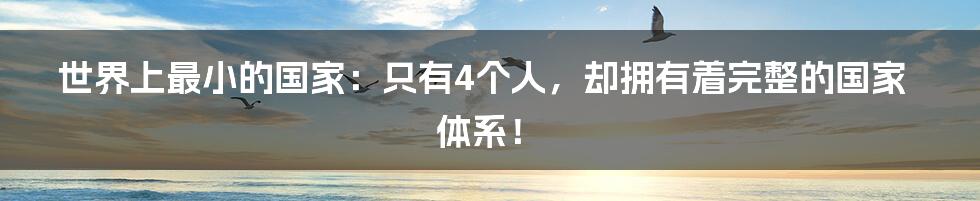 世界上最小的国家:只有4个人,却拥有着完整的国家体系!