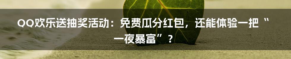 QQ欢乐送抽奖活动：免费瓜分红包，还能体验一把“一夜暴富”？