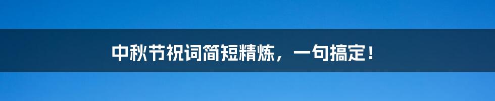 中秋节祝词简短精炼,一句搞定!