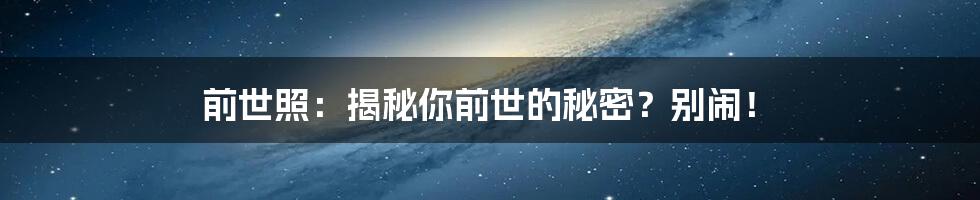 前世照:揭秘你前世的秘密?别闹!
