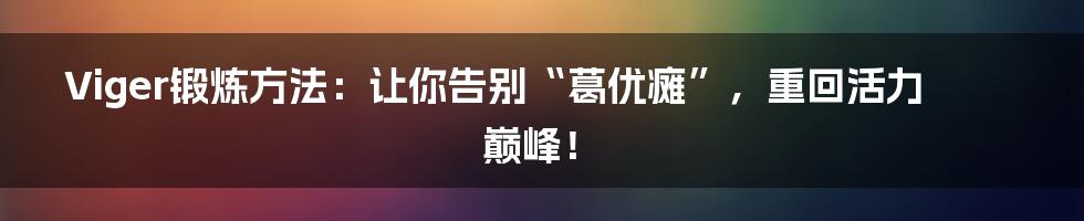 Viger锻炼方法:让你告别“葛优瘫”,重回活力巅峰!