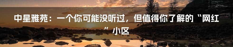 中星雅苑:一个你可能没听过,但值得你了解的“网红”小区