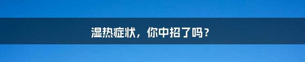 湿热症状，你中招了吗？
