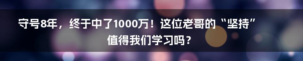 守号8年,终于中了1000万!这位老哥的“坚持”值得我们学习吗?