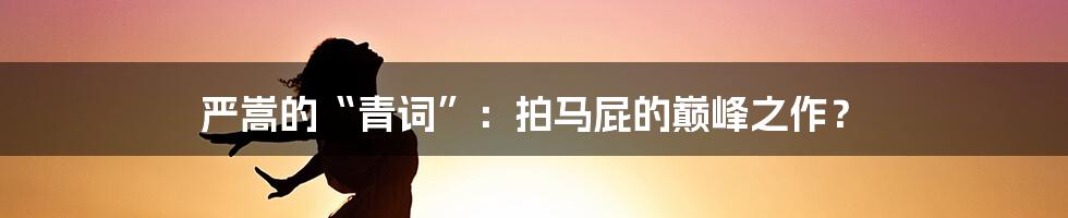 严嵩的“青词”:拍马屁的巅峰之作?