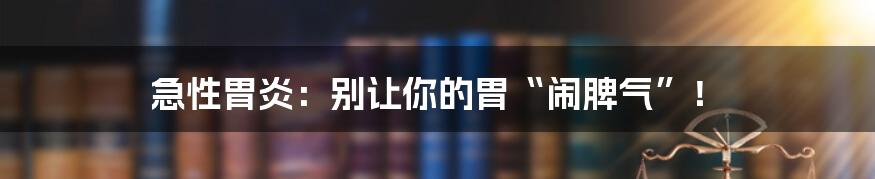 急性胃炎：别让你的胃“闹脾气”！
