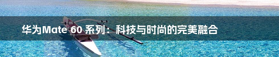 华为Mate 60 系列：科技与时尚的完美融合