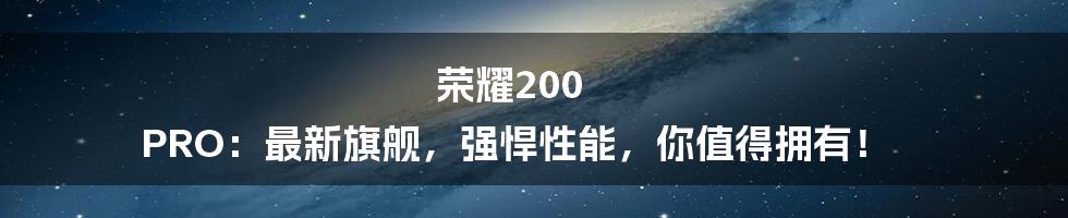 荣耀200 PRO：最新旗舰，强悍性能，你值得拥有！