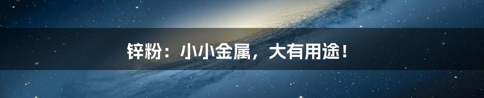 锌粉：小小金属，大有用途！
