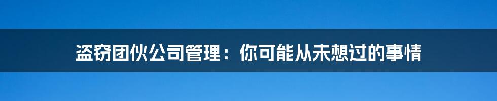 盗窃团伙公司管理:你可能从未想过的事情