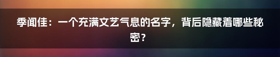 季闻佳:一个充满文艺气息的名字,背后隐藏着哪些秘密?