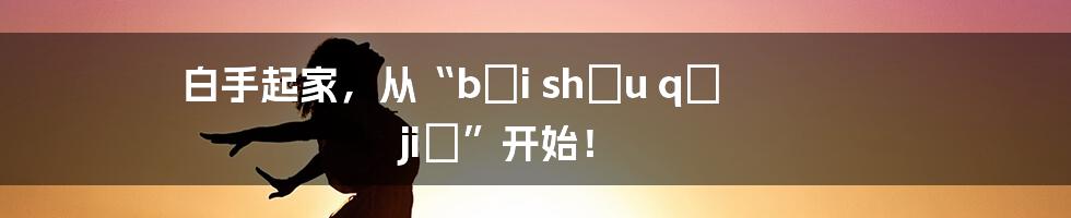 白手起家，从“bái shǒu qǐ jiā”开始！