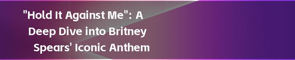 "Hold It Against Me": A Deep Dive into Britney Spears' Iconic Anthem