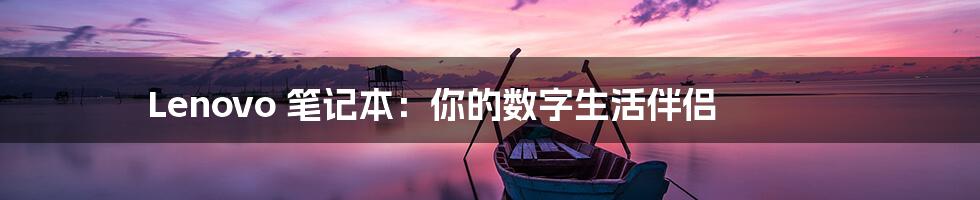 Lenovo 笔记本:你的数字生活伴侣