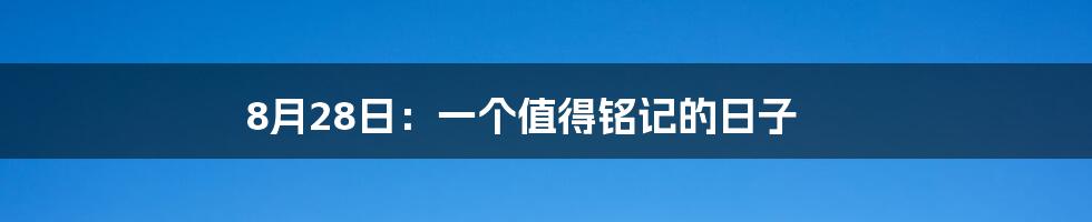 8月28日:一个值得铭记的日子