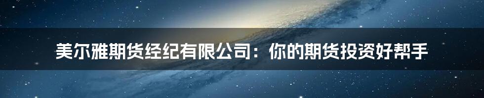 美尔雅期货经纪有限公司:你的期货投资好帮手