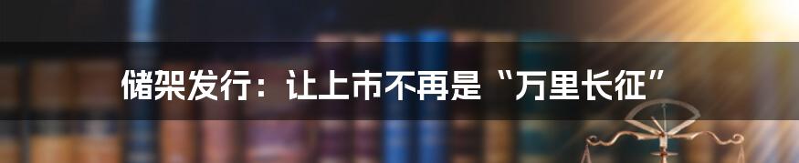 储架发行:让上市不再是“万里长征”
