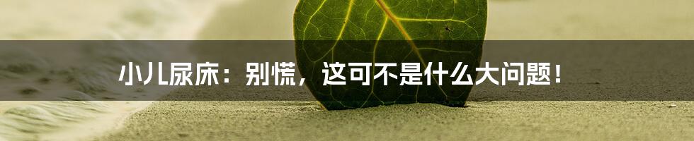 小儿尿床:别慌,这可不是什么大问题!