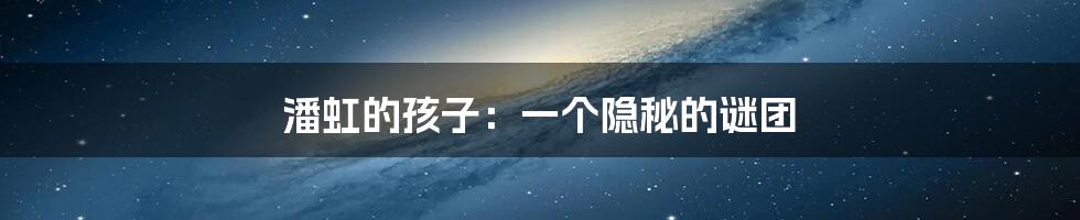 潘虹的孩子:一个隐秘的谜团