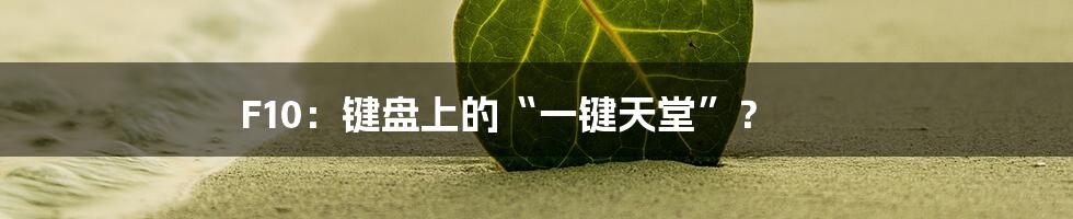 F10:键盘上的“一键天堂”?