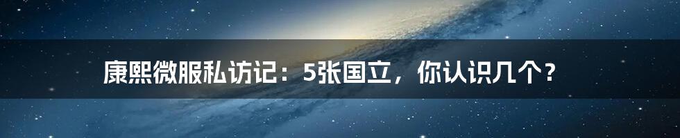 康熙微服私访记:5张国立,你认识几个?