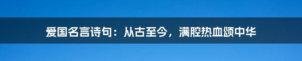 爱国名言诗句：从古至今，满腔热血颂中华