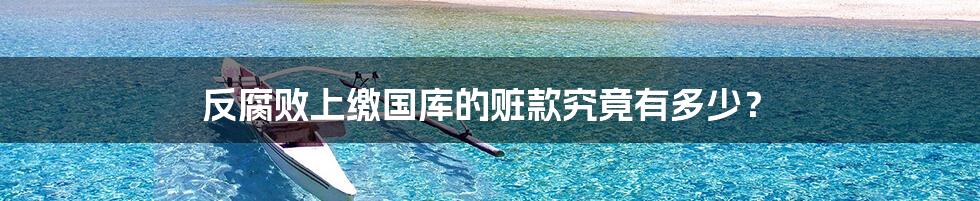 反腐败上缴国库的赃款究竟有多少?