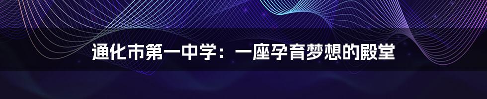 通化市第一中学:一座孕育梦想的殿堂