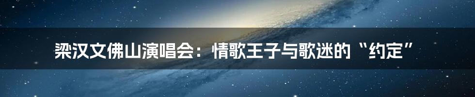 梁汉文佛山演唱会:情歌王子与歌迷的“约定”
