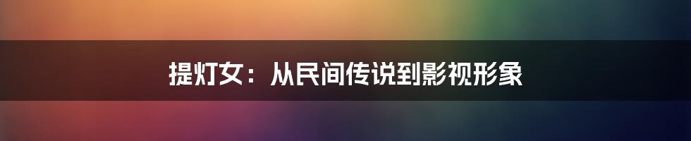 提灯女：从民间传说到影视形象