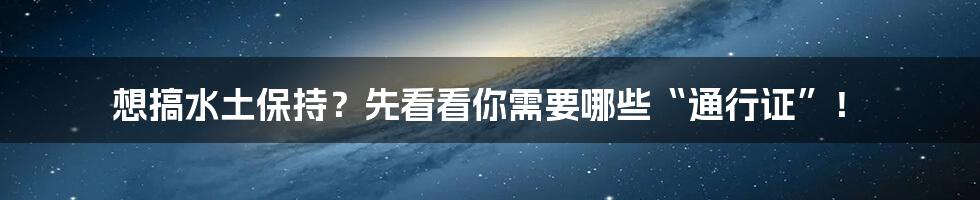 想搞水土保持?先看看你需要哪些“通行证”!