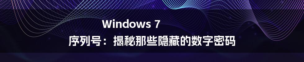 Windows 7 序列号:揭秘那些隐藏的数字密码
