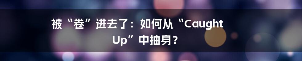 被“卷”进去了:如何从“Caught Up”中抽身?